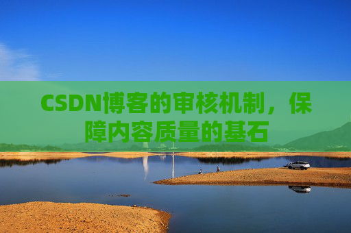 CSDN博客的审核机制，保障内容质量的基石